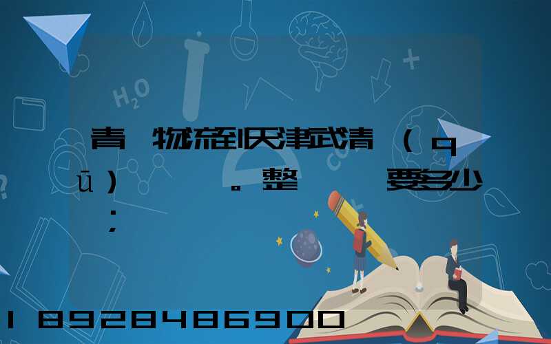 青島物流到天津武清區(qū)。整車運輸要多少錢
